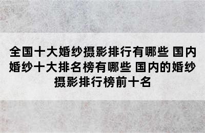 全国十大婚纱摄影排行有哪些 国内婚纱十大排名榜有哪些 国内的婚纱摄影排行榜前十名